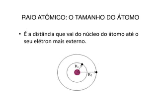 RAIO ATÔMICO: O TAMANHO DO ÁTOMO

• É a distância que vai do núcleo do átomo até o
  seu elétron mais externo.
 