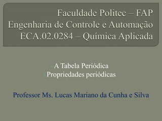 A Tabela Periódica
Propriedades periódicas
Professor Ms. Lucas Mariano da Cunha e Silva
 