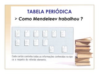 TABELA PERIÓDICA
 Como Mendeleev trabalhou ?
 