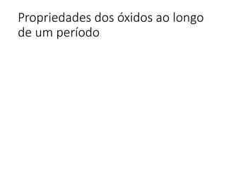 Propriedades dos óxidos ao longo
de um período
 