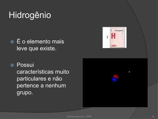 Hidrogênio
 É o elemento mais
leve que existe.
 Possui
características muito
particulares e não
pertence a nenhum
grupo.
Ciências Naturais - ICRM 29
 