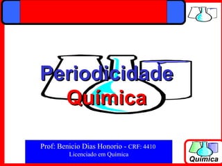 Periodicidade
  Química

Prof: Benicio Dias Honorio - CRF: 4410
         Licenciado em Química
                                         Química
 