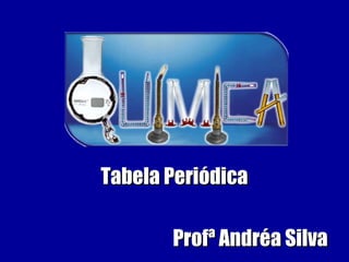 Tabela PeriódicaTabela Periódica
Profª Andréa SilvaProfª Andréa Silva
 