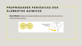 P R O P R I E D A D E S P E R I Ó D I C A S D O S
E L E M E N T O S Q U Í M I C O S
• RAIO ATÔMICO: Medida da metade da distância entre dois núcleos de átomos de um
mesmo elemento químico.
 