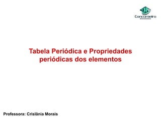 Tabela Periódica e Propriedades
periódicas dos elementos
Professora: Crislânia Morais
 