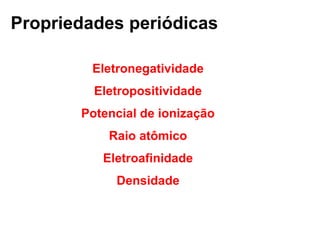 Propriedades periódicas
Eletronegatividade
Eletropositividade
Potencial de ionização
Raio atômico
Eletroafinidade
Densidade
 