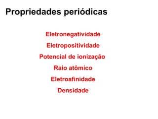 Propriedades periódicas
Eletronegatividade
Eletropositividade
Potencial de ionização
Raio atômico
Eletroafinidade
Densidade
 