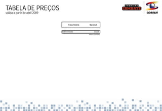TABELA DE PREÇOS
válida a partir de abril 2009


                                       Faixa Horária   Nacional


                                Indeterminado                 300,00
                                                              300 00
                                                       Valores em Reais
 