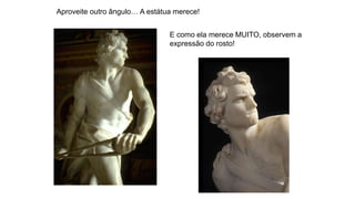 Aproveite outro ângulo… A estátua merece!
E como ela merece MUITO, observem a
expressão do rosto!
 