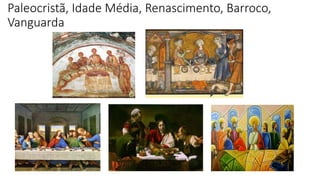 Paleocristã, Idade Média, Renascimento, Barroco,
Vanguarda
 