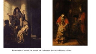 Presentation of Jesus in the Temple e A Parábola do Retorno do Filho do Pródigo
 
