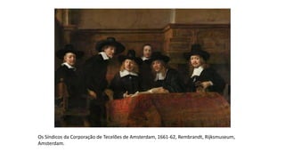 Os Síndicos da Corporação de Tecelões de Amsterdam, 1661-62, Rembrandt, Rijksmuseum,
Amsterdam.
 
