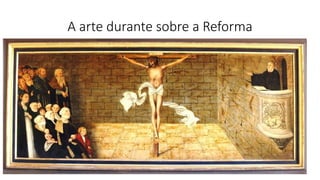 A arte durante sobre a Reforma
 