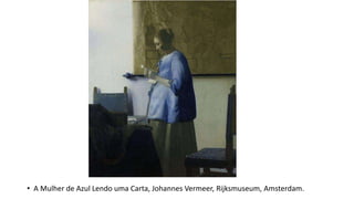 • A Mulher de Azul Lendo uma Carta, Johannes Vermeer, Rijksmuseum, Amsterdam.
 