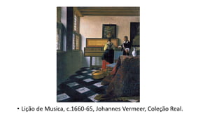 • Lição de Musica, c.1660-65, Johannes Vermeer, Coleção Real.
 