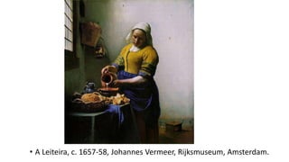 • A Leiteira, c. 1657-58, Johannes Vermeer, Rijksmuseum, Amsterdam.
 