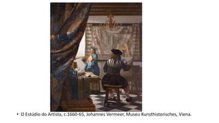 • O Estúdio do Artista, c.1660-65, Johannes Vermeer, Museu Kunsthistorisches, Viena.
 