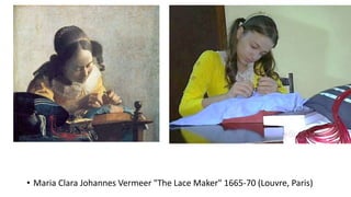 • Maria Clara Johannes Vermeer "The Lace Maker" 1665-70 (Louvre, Paris)
 