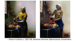 • Riane A Leiteira, c. 1657-58, Johannes Vermeer, Rijksmuseum, Amsterdam.
 