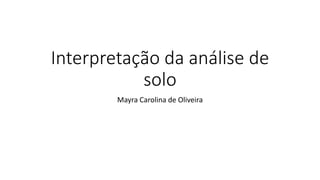 Interpretação da análise de
solo
Mayra Carolina de Oliveira
 