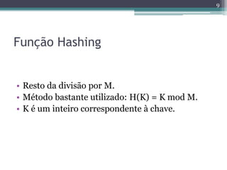 Função Hashing
• Resto da divisão por M.
• Método bastante utilizado: H(K) = K mod M.
• K é um inteiro correspondente à chave.
9
 
