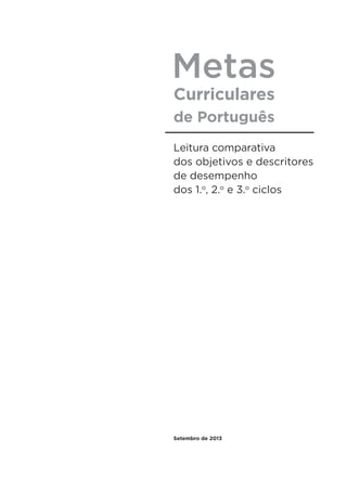 Metas
Curriculares
de Português
Leitura comparativa
dos objetivos e descritores
de desempenho
dos 1.o
, 2.o
e 3.o
ciclos
Setembro de 2013
 