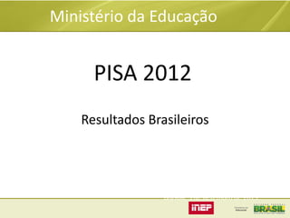 Ministério da Educação

PISA 2012
Resultados Brasileiros

Brasília, 3 de dezembro de 2013.

 