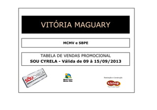 TABELA DE VENDAS PROMOCIONAL
VITÓRIA MAGUARY
MCMV e SBPE
TABELA DE VENDAS PROMOCIONAL
SOU CYRELA - Válida de 09 à 15/09/2013
Realização e Construção
 
