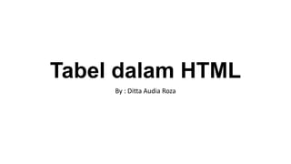 Tabel dalam HTML
By : Ditta Audia Roza

 