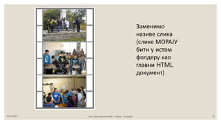 Заменимо
називе слика
(слике МОРАЈУ
бити у истом
фолдеру као
главни HTML
документ)
24.03.2014 ОШ „Лукреција Анкуцић“, Самош, 8.разред 12
 