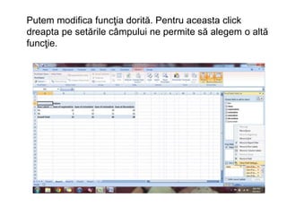 Putem modifica funcţia dorită. Pentru aceasta click 
dreapta pe setările câmpului ne permite să alegem o altă 
funcţie. 
 