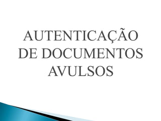 AUTENTICAÇÃO
DE DOCUMENTOS
    AVULSOS
 