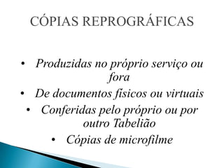 CÓPIAS REPROGRÁFICAS


• Produzidas no próprio serviço ou
                fora
• De documentos físicos ou virtuais
 • Conferidas pelo próprio ou por
           outro Tabelião
     • Cópias de microfilme
 