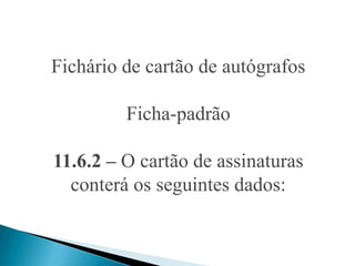 Fichário de cartão de autógrafos

         Ficha-padrão

11.6.2 – O cartão de assinaturas
  conterá os seguintes dados:
 
