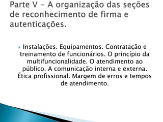  Instalações. Equipamentos. Contratação e
 treinamento de funcionários. O princípio da
    multifuncionalidade. O atendimento ao
  público. A comunicação interna e externa.
Ética profissional. Margem de erros e tempos
               de atendimento.
 