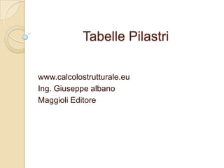 Tabelle Pilastri

www.calcolostrutturale.eu
Ing. Giuseppe albano
Maggioli Editore
 