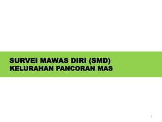 SURVEI MAWAS DIRI (SMD)
KELURAHAN PANCORAN MAS
1
 