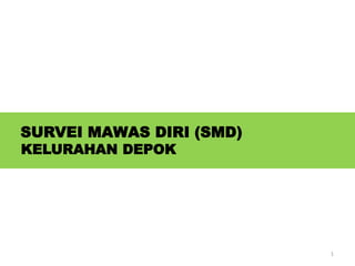 SURVEI MAWAS DIRI (SMD)
KELURAHAN DEPOK
1
 