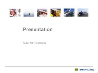 Presentation

Rederi AB TransAtlantic
 