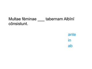 Multae fēminae ___ tabernam Albīnī
cōnsistunt.
ante
in
ab

 