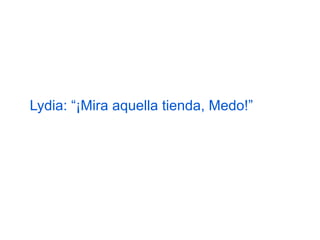 Lydia: “¡Mira aquella tienda, Medo!”

 