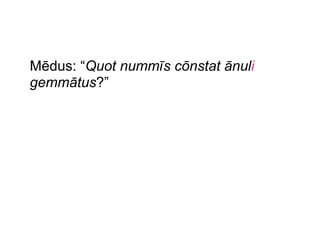 Mēdus: “Quot nummīs cōnstat ānuli
gemmātus?”

 