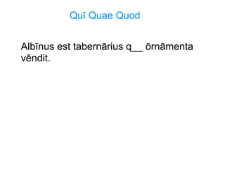 Quī Quae Quod
Albīnus est tabernārius q__ ōrnāmenta
vēndit.

 