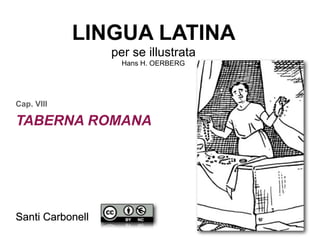 LINGUA LATINA
per se illustrata
Hans H. OERBERG

Cap. VIII

TABERNA ROMANA

Santi Carbonell

 
