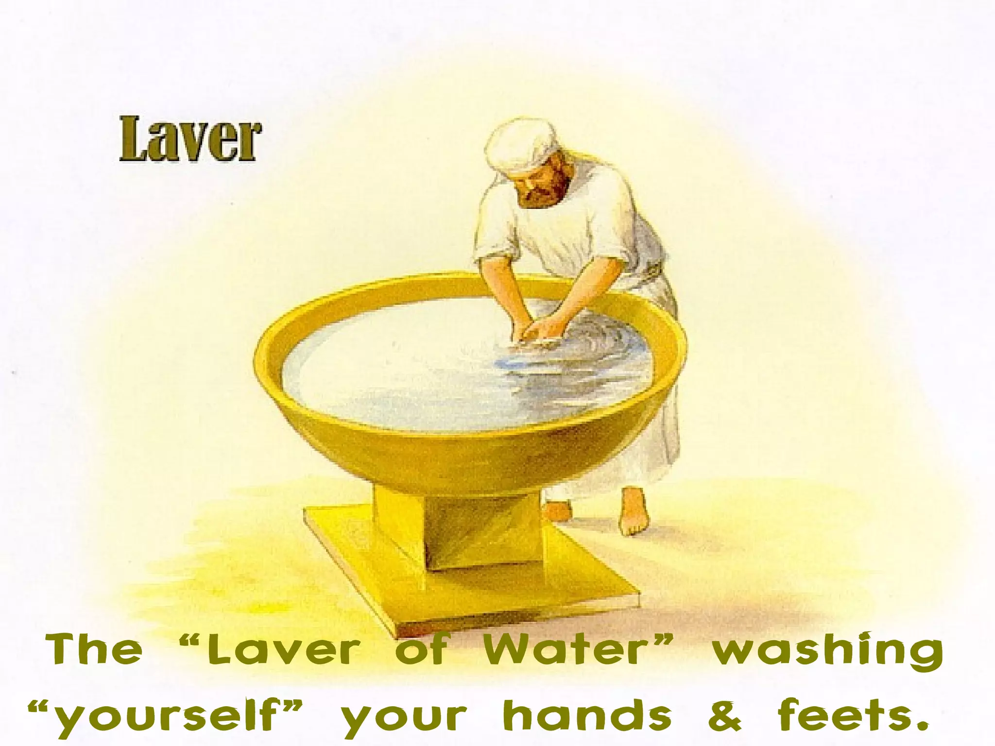 The “Laver of Water” washing
“yourself” your hands & feets.
 