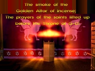 The smoke of the
    Golden Altar of incense;
The prayers of the saints lifted up
    before the Throne of G-D!
 