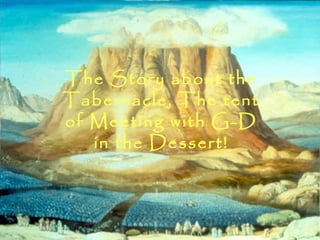 The Story about the
Tabernacle, The tent
of Meeting with G-D
   in the Dessert!
 