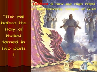 Yeshua is now our High Priest
             in the Heavenly Temple of G-D!
 “The veil
before the
  Holy of
  Holiest
torned in
two parts
     !
 