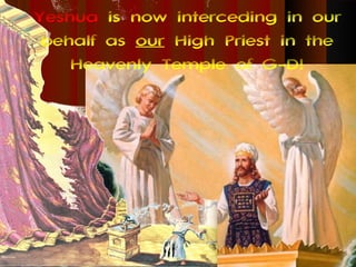 Yeshua is now interceding in our
 behalf as our High Priest in the
    Heavenly Temple of G-D!
 