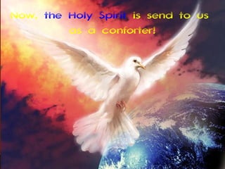 Now, the Holy Spirit is send to us
         as a conforter!
 